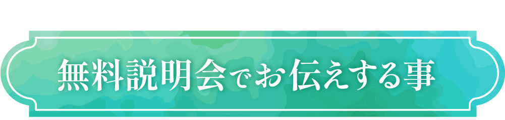 無料説明会でお伝えする事
