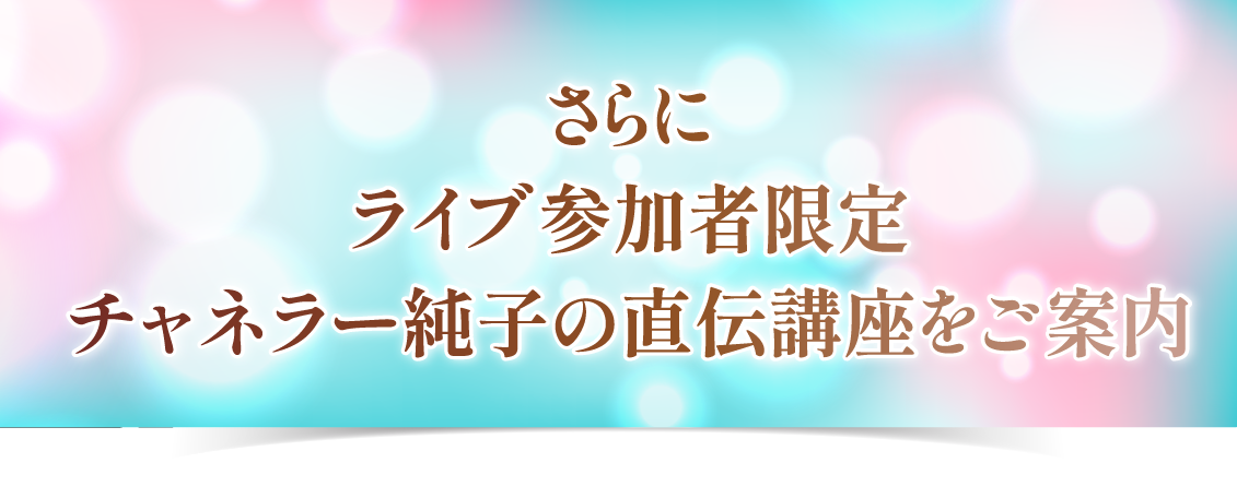  さらに<br />ライブ参加者限定<br />チャネラー純子の直伝講座をご案内